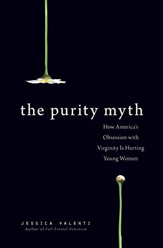 The Purity Myth: How America's Obsession with Virginity Is Hurting Young Women