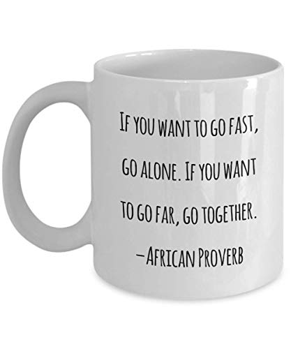 Travel Coffee Mug : If you want to go fast, go alone. If you want to go far, go together. –African Proverb - White 11oz