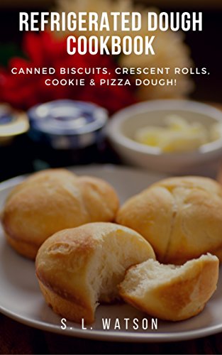 Refrigerated Dough Cookbook: Canned Biscuits, Crescent Rolls, Cookie & Pizza Dough! (Southern Cooking Recipes Book 45)