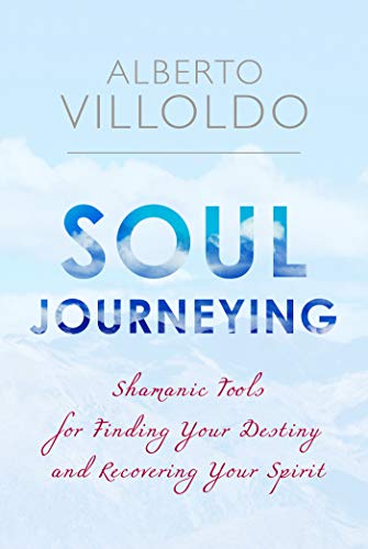 Soul Journeying: Shamanic Tools for Finding Your Destiny and Recovering Your Spirit