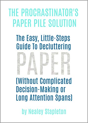 The Procrastinator's Paper Pile Solution: The Easy, Little-Steps Guide To Decluttering Paper (Without Complicated Decision-Making or Long Attention Spans)