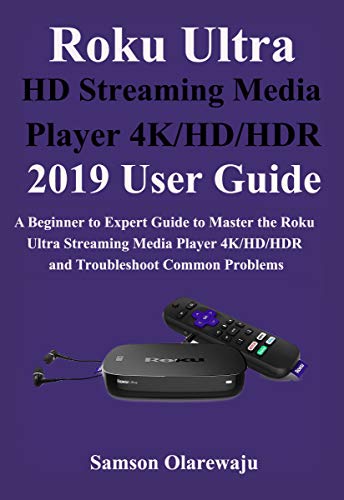 Roku Ultra HD Streaming Media Player 4K/HD/HDR 2019 User Guide: A Beginner to Expert Guide to Master the Roku Ultra Streaming Media Player 4K/HD/HDR and Troubleshoot Common Problems