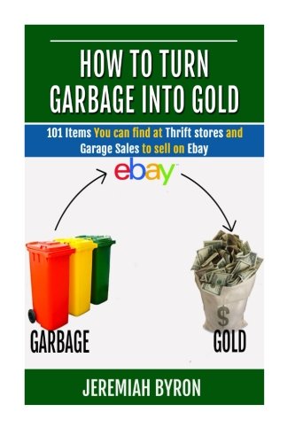 How to turn Garbage into Gold: 101 Items You can find at Thrift stores and Garage Sales to sell on Ebay (Volume 1)