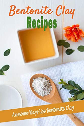 Bentonite Clay Recipes: Awesome Ways Use Bentonite Clay