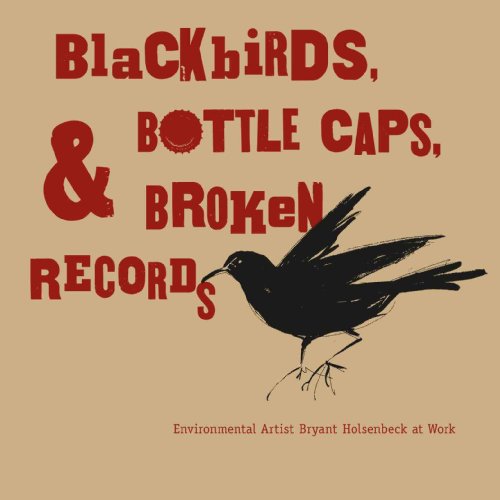 Blackbirds, Bottle Caps & Broken Records: Environmental Artist Bryant Holsenbeck at Work