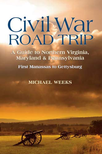 Civil War Road Trip, Volume I: A Guide to Northern Virginia, Maryland & Pennsylvania, 1861-1863: First Manassas to Gettysburg (Vol. 1)