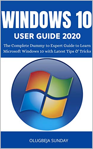 WINDOWS 10 USER GUIDE 2020: The Complete Dummy to Expert Guide to Learn Microsoft Windows 10 with Latest Tips & Tricks