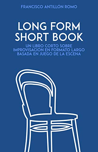 Long Form Short Book: Un libro corto sobre improvisación en formato largo basada en juego de la escena (Spanish Edition)