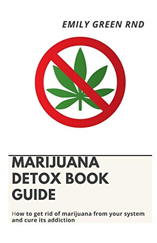 MARIJUANA DETOX BOOK GUIDE: How to get rid of marijuana from your system and cure its addiction