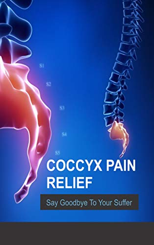 Coccyx Pain Relief : Say Goodbye To Your Suffering: Coccydynia : Quick Relief For Tail Bone Pain