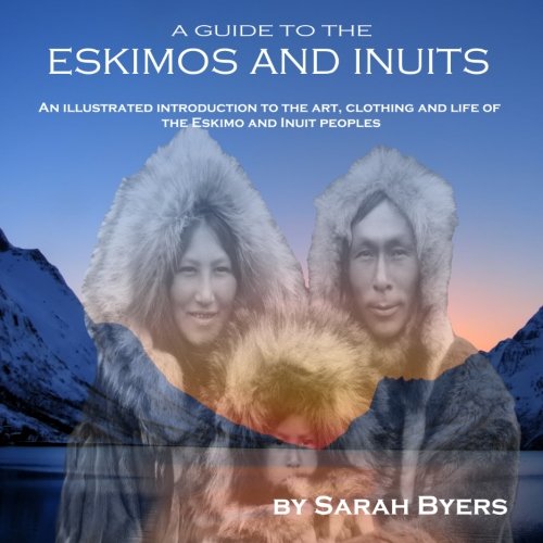 A Guide to the Eskimos and Inuits: An illustrated introduction to the art, clothing and life of the Eskimo and Inuit peoples
