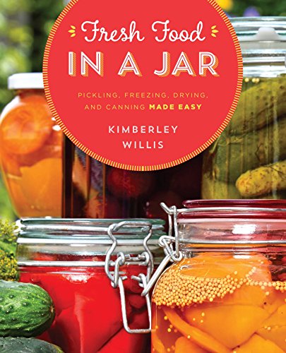 Fresh Food in a Jar: Pickling, Freezing, Drying, and Canning Made Easy