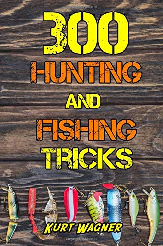 300 Hunting and Fishing Tricks: Hunt, Track, Shoot, Cook, and Fish Like a Pro