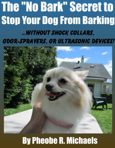 No Bark Secret to Stop Your Dog From Barking: Without Shock Collars, Odor-sprayers, or Ultrasonic Devices