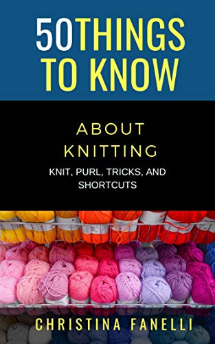 50 THINGS TO KNOW ABOUT KNITTING: KNIT, PURL, TRICKS, & SHORTCUTS