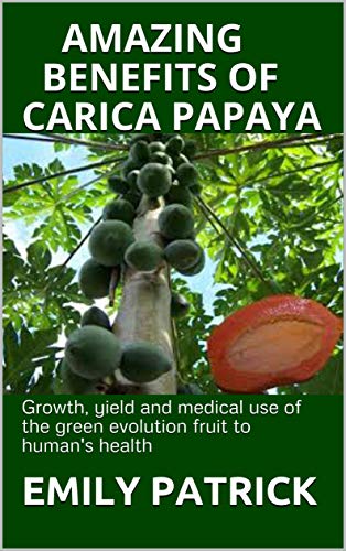 AMAZING BENEFITS OF CARICA PAPAYA : Growth, yield and medical use of the green evolution fruit to human's health