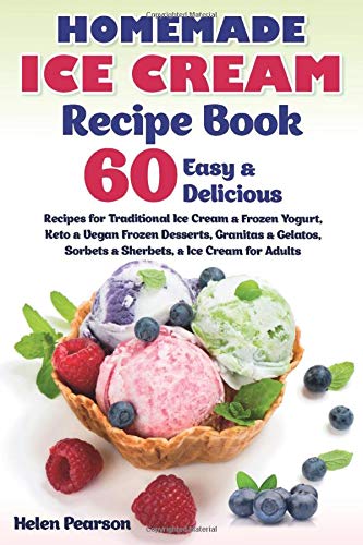 Homemade Ice Cream Recipe Book: 60 Easy & Delicious Recipes of Traditional Ice Cream & Frozen Yogurt, Keto & Vegan Frozen Desserts, Granitas & ... & Ice Cream for Adults (Ice Cream Cookbook)