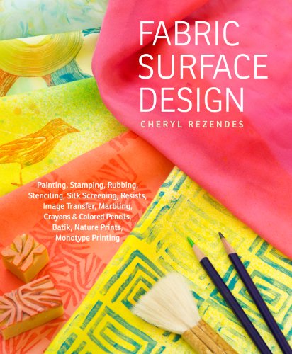 Fabric Surface Design: Painting, Stamping, Rubbing, Stenciling, Silk Screening, Resists, Image Transfer, Marbling, Crayons & Colored Pencils, Batik, Nature Prints, Monotype Printing