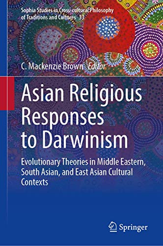 Asian Religious Responses to Darwinism: Evolutionary Theories in Middle Eastern, South Asian, and East Asian Cultural Contexts (Sophia Studies in ... Philosophy of Traditions and Cultures, 33)