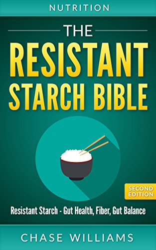 Resistant Starch: The Resistant Starch Bible: Resistant Starch - Gut Health, Fiber, Gut Balance (Gut Balance, Glycemic, Natural Antibiotics, Dietary Fiber, SIBO, Soluble FIber, Healthy Gut Book 1)