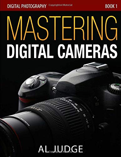 Mastering Digital Cameras: An Illustrated Guidebook for Absolute Beginners (Digital Photography 101) (Volume 1)