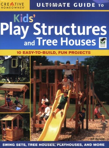 Ultimate Guide to Kids Play Structures and Tree Houses: 10 Easy-to-build, Fun Projects (Ultimate Guide To... (Creative Homeowner))