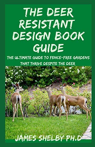 THE DEER RESISTANT DESIGN BOOK GUIDE: The Ultimate Guide To Fence-free Gardens that Thrive Despite the Deer