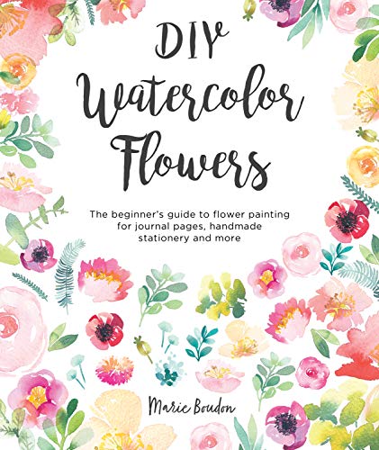 DIY Watercolor Flowers: The beginner’s guide to flower painting for journal pages, handmade stationery and more