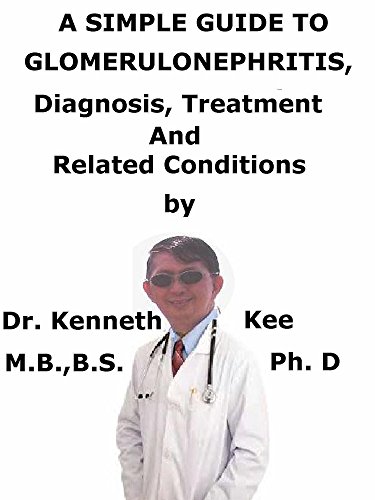 A  Simple  Guide  To  Glomerulonephritis,  Diagnosis, Treatment  And  Related Conditions (A Simple Guide to Medical Conditions)