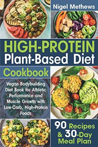 High-Protein Plant-Based Diet Cookbook: Vegan Bodybuilding Diet Book for Athletic Performance and Muscle Growth with Low-Carb, High-Protein Foods. 90 Recipes and 30-Day Meal Plan