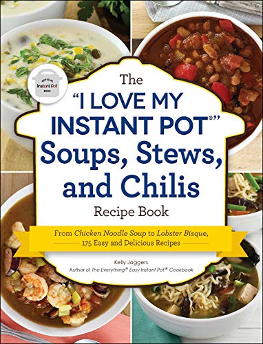 The 'I Love My Instant Pot®' Soups, Stews, and Chilis Recipe Book: From Chicken Noodle Soup to Lobster Bisque, 175 Easy and Delicious Recipes ('I Love My' Series)