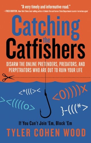 Catching the Catfishers: Disarm the Online Pretenders, Predators, and Perpetrators Who Are Out to Ruin Your Life
