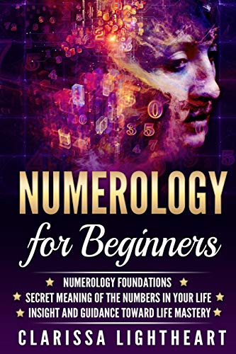 Numerology for Beginners: Numerology Foundations - Secret Meaning of the Numbers in Your Life - Insight and Guidance Toward Life Mastery