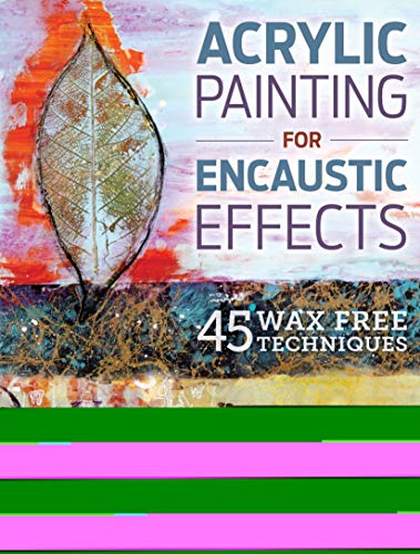 Acrylic Painting for Encaustic Effects: 45 Wax Free Techniques