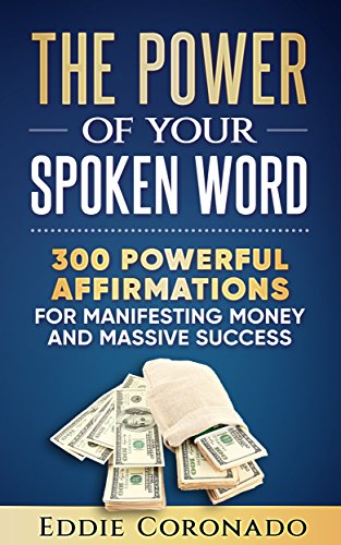The Power Of Your Spoken Word: 300 Powerful Affirmations for Manifesting Money and Massive Success