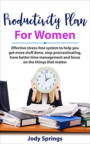 Productivity Plan for Women: Effective Stress-Free System To Help You Get More Stuff Done, Stop Procrastinating, Have Better Time Management And Focus ... Focus, Routine, Habits, Get Things Done)