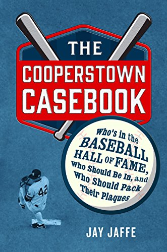 The Cooperstown Casebook: Who's in the Baseball Hall of Fame, Who Should Be In, and Who Should Pack Their Plaques