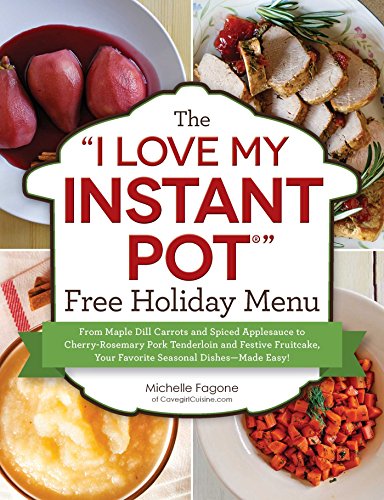 The 'I Love My Instant Pot®' Free Holiday Menu: From Maple Dill Carrots and Spiced Applesauce to Cherry-Rosemary Pork Tenderloin and Festive Fruitcake, ... Dishes--Made Easy! ('I Love My' Series)