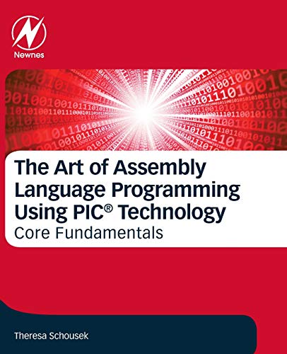 The Art of Assembly Language Programming Using PIC® Technology: Core Fundamentals