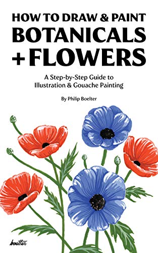 How To Draw & Paint Botanicals + Flowers: A Step-by-Step Guide To Illustration & Gouache Painting