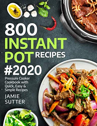 800 Instant Pot Recipes #2020: Pressure Cooker Cookbook With Quick, Easy & Simple Recipes (Instant Pot Cookbook)