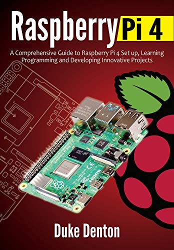 RASPBERRY PI 4 : A Comprehensive Guide to Raspberry Pi 4 Setup, Learning Programming and Developing Innovative Projects