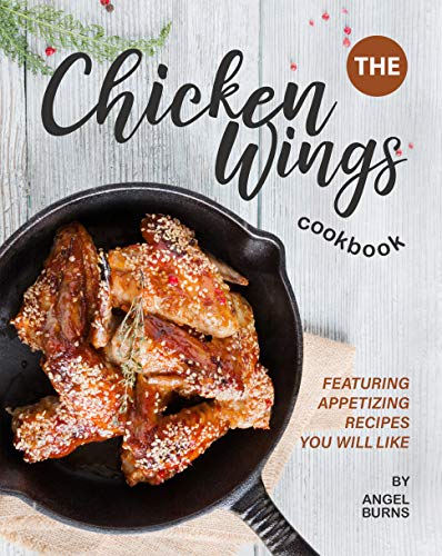 The Chicken Wings Cookbook: Featuring Appetizing Recipes You Will Like