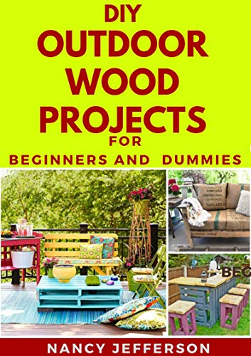 DIY Outdoor Wood Projects For Beginners and Dummies: Perfect Manual To Household Wood Project Works!