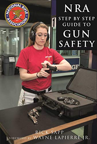 The NRA Step-by-Step Guide to Gun Safety: How to Care For, Use, and Store Your Firearms