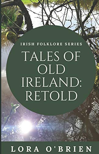 Tales of Old Ireland: Retold: Ancient Irish Stories Retold for Today (Irish Folklore Series) (Volume 1)