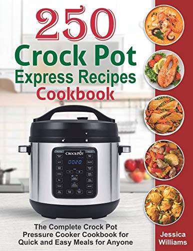 250 Crock Pot Express Recipes Cookbook: The Complete Crock Pot Pressure Cooker Cookbook for Quick and Easy Meals for Anyone.