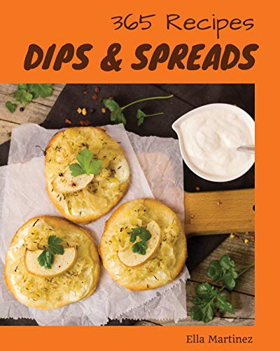 Dips & Spreads 365: Enjoy 365 Days With Amazing Dips & Spreads Recipes In Your Own Dips & Spreads Cookbook! [Book 1]