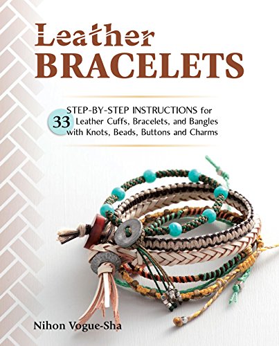 Leather Bracelets: Step-by-step instructions for 33 leather cuffs, bracelets and bangles with knots, beads, buttons and charms