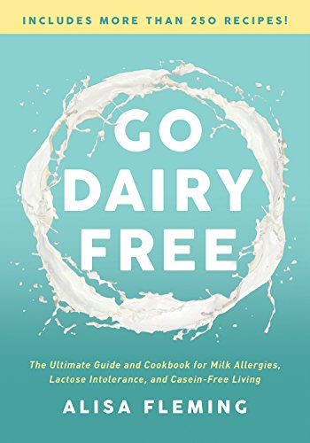 Go Dairy Free: The Ultimate Guide and Cookbook for Milk Allergies, Lactose Intolerance, and Casein-Free Living